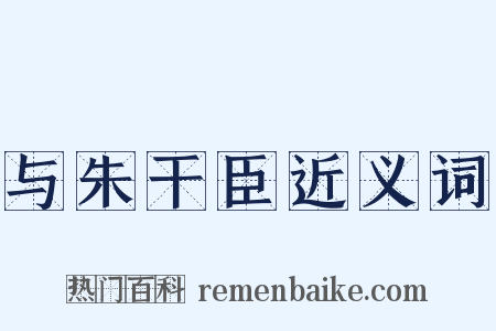 与朱干臣近义词是什么意思的图片